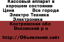 Кассовый аппарат в хорошем состоянии › Цена ­ 2 000 - Все города Электро-Техника » Электроника   . Костромская обл.,Вохомский р-н